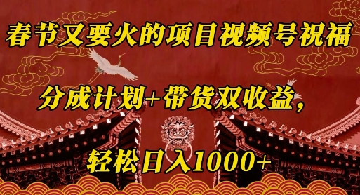 春节又要火的项目视频号祝福,分成计划+带货双收益,轻松日入几张【揭秘】-最全资源库