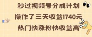 视频号分成计划操作了三天收益1740元 这类视频很好做，热门快涨粉快收益高【揭秘】-最全资源库