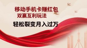 移动手机卡挣红包，双赢互利玩法，轻松裂变月入过W【仅揭秘】-最全资源库