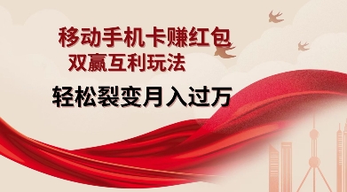 移动手机卡挣红包，双赢互利玩法，轻松裂变月入过W【仅揭秘】-最全资源库