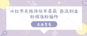 小红书无限评论不屏蔽 截流创业粉精准粉插件-最全资源库