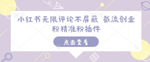 小红书无限评论不屏蔽 截流创业粉精准粉插件-最全资源库