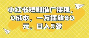 小红书短剧推广课程，0成本，一万播放80元，日入5张-最全资源库
