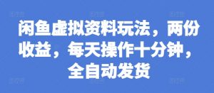 闲鱼虚拟资料玩法，两份收益，每天操作十分钟，全自动发货【揭秘】-最全资源库