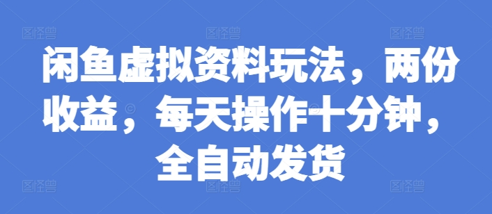 闲鱼虚拟资料玩法,两份收益,每天操作十分钟,全自动发货【揭秘】-最全资源库