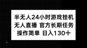 半无人24小时游戏挂JI，官方长期任务，操作简单 日入130+【揭秘】-最全资源库