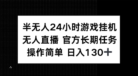 半无人24小时游戏挂JI，官方长期任务，操作简单 日入130+【揭秘】-最全资源库