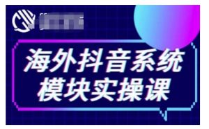 海外抖音Tiktok系统模块实操课，TK短视频带货，TK直播带货，TK小店端实操等-最全资源库
