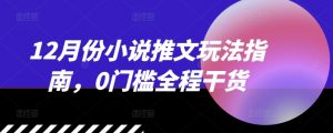 12月份小说推文玩法指南,0门槛全程干货-最全资源库