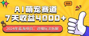 2024年蓝海项目，AI萌宠赛道，7天收益4k，详细玩法拆解-最全资源库