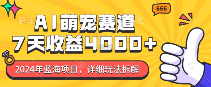 2024年蓝海项目，AI萌宠赛道，7天收益4k，详细玩法拆解-最全资源库