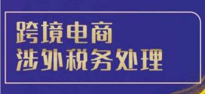 跨境税务宝典教程:跨境电商全球税务处理策略-最全资源库