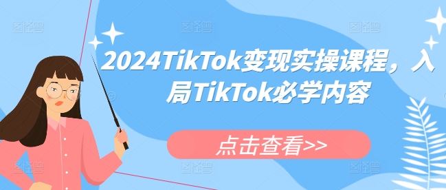 2024TikTok变现实操课程,入局TikTok必学内容-最全资源库