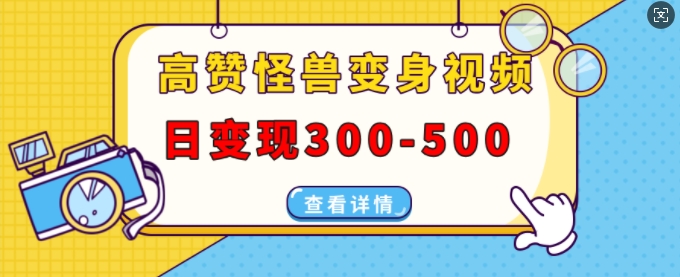 高赞怪兽变身视频制作,日变现300-500,多平台发布(抖音、视频号、小红书)-最全资源库