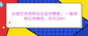 抖音打负债和创业自热模板， 一套视频让你微信，日引200+【揭秘】-最全资源库
