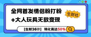 【生财36计】全网首发情侣粉打粉+大人玩具无敌变现-最全资源库