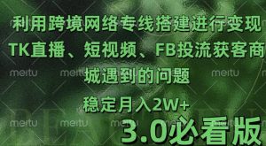 利用跨境电商网络及搭建TK直播、短视频、FB投流获客以及商城遇到的问题进行变现3.0必看版【揭秘】-最全资源库