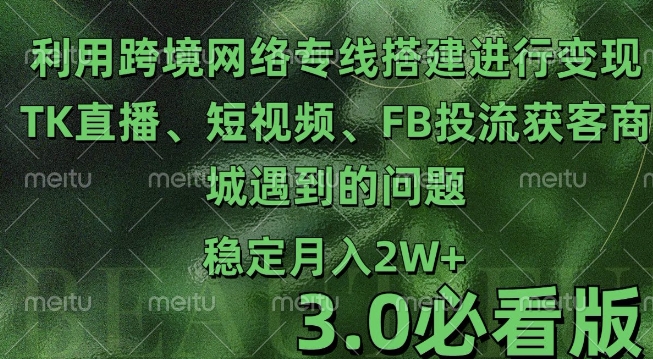 利用跨境电商网络及搭建TK直播、短视频、FB投流获客以及商城遇到的问题进行变现3.0必看版【揭秘】-最全资源库