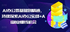 AI办公零基础到精通，持续探索AI办公实战+AI副业赚钱机会-最全资源库