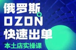 俄罗斯OZON本土店实操课,OZON本土店运营选品变现-最全资源库