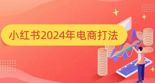 小红书2024年电商打法,手把手教你如何打爆小红书店铺-最全资源库