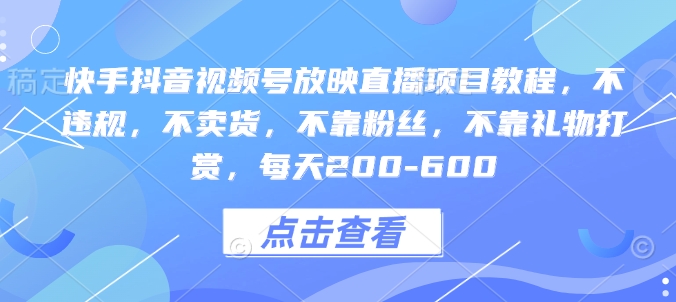 快手抖音视频号放映直播项目教程，不违规，不卖货，不靠粉丝，不靠礼物打赏，每天200-600-最全资源库