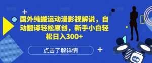 国外纯搬运动漫影视解说，自动翻译轻松原创，新手小白轻松日入300+【揭秘】-最全资源库