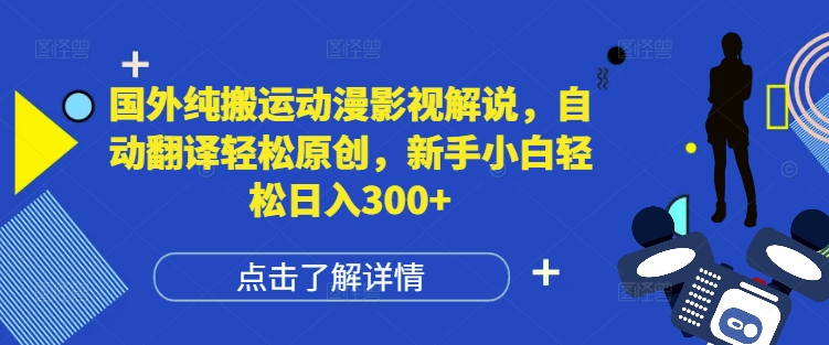 国外纯搬运动漫影视解说，自动翻译轻松原创，新手小白轻松日入300+【揭秘】-最全资源库