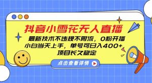 DY小雪花无人直播,0粉开播,不违规不限流,新手单号可日入4张,长久稳定【揭秘】-最全资源库