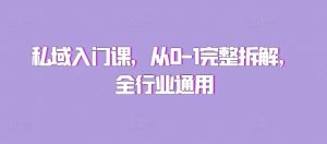 私域入门课,从0-1完整拆解,全行业通用-最全资源库
