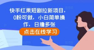 快手红果短剧拉新项目,0粉可做,小白简单操作,日撸多张-最全资源库