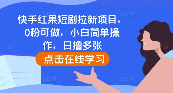 快手红果短剧拉新项目，0粉可做，小白简单操作，日撸多张-最全资源库