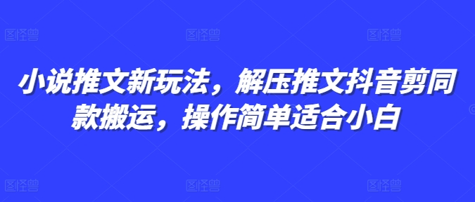 小说推文新玩法,解压推文抖音剪同款搬运,操作简单适合小白-最全资源库