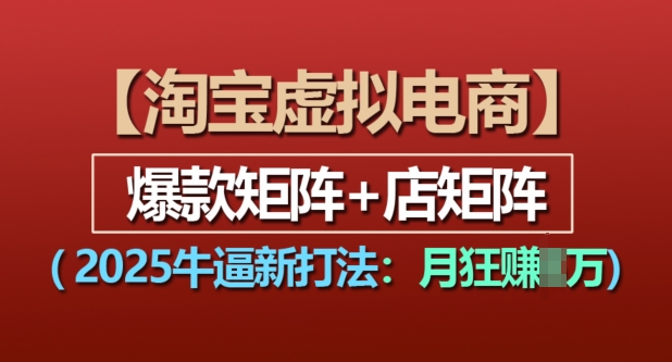淘宝虚拟电商，2025牛逼新打法：爆款矩阵+店矩阵，月入过万-最全资源库
