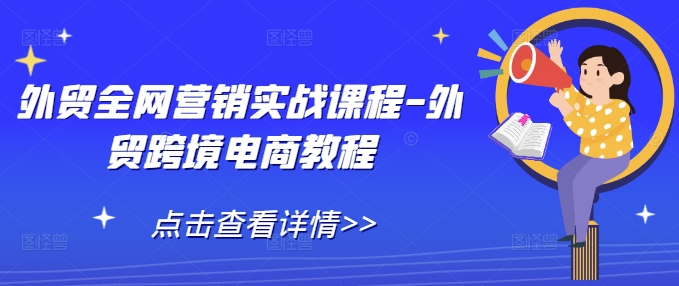 外贸全网营销实战课程-外贸跨境电商教程-最全资源库