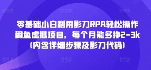 零基础小白利用影刀RPA轻松操作闲鱼虚拟项目,每个月能多挣2-3k(内含详细步骤及影刀代码)-最全资源库
