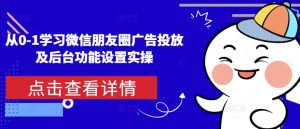 从0-1学习微信朋友圈广告投放及后台功能设置实操-最全资源库