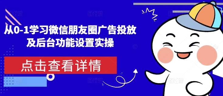 从0-1学习微信朋友圈广告投放及后台功能设置实操-最全资源库