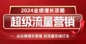 2024超级流量营销，2024业绩增长攻略，从业绩增长思维到流量实操打法-最全资源库