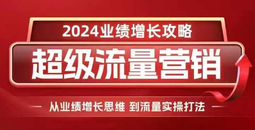 2024超级流量营销，2024业绩增长攻略，从业绩增长思维到流量实操打法-最全资源库