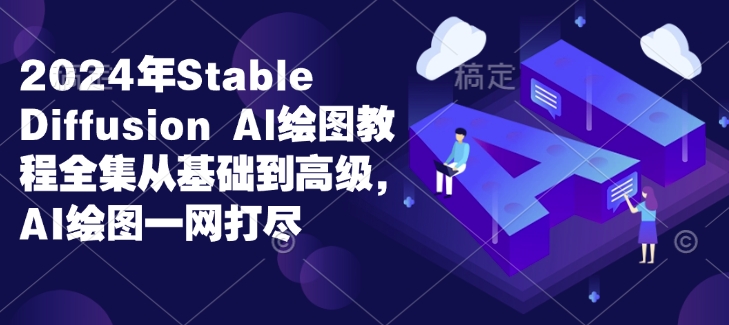 2024年Stable Diffusion Al绘图教程全集从基础到高级,AI绘图一网打尽-最全资源库