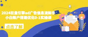 2024巨量引擎ad广告信息流新手小白账户搭建优化0-1实操课-最全资源库