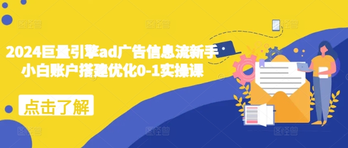 2024巨量引擎ad广告信息流新手小白账户搭建优化0-1实操课-最全资源库