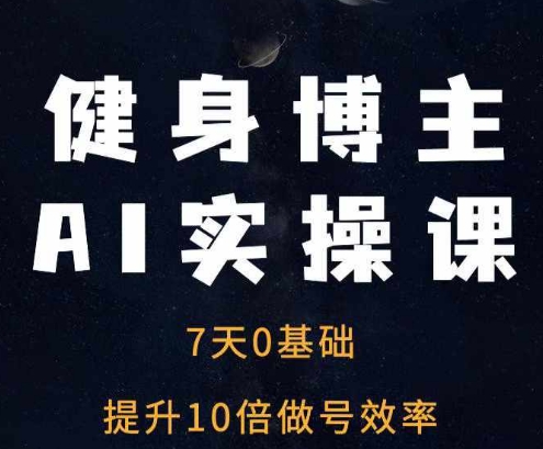 健身博主AI实操课——7天从0到1提升10倍做号效率-最全资源库