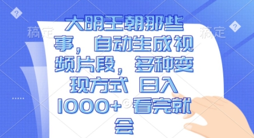 大明王朝那些事，自动生成视频片段，多种变现方式 日入1k 看完就会【揭秘】-最全资源库