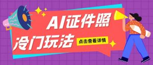 AI证件照玩法单日可入200+无脑操作适合新手小白(揭秘)-最全资源库