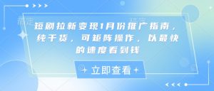 短剧拉新变现1月份推广指南,纯干货,可矩阵操作,以最快的速度看到钱-最全资源库