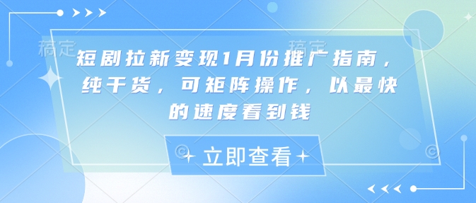 短剧拉新变现1月份推广指南,纯干货,可矩阵操作,以最快的速度看到钱-最全资源库