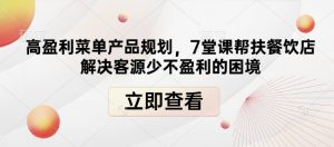 高盈利菜单产品规划，7堂课帮扶餐饮店解决客源少不盈利的困境-最全资源库