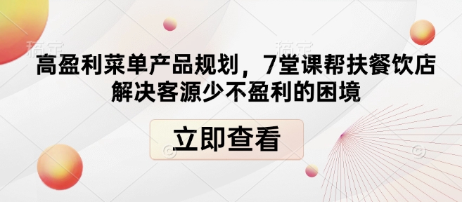 高盈利菜单产品规划，7堂课帮扶餐饮店解决客源少不盈利的困境-最全资源库